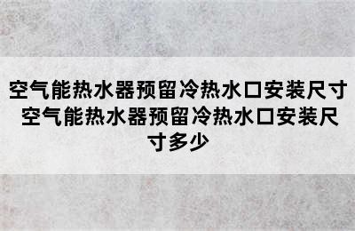 空气能热水器预留冷热水口安装尺寸 空气能热水器预留冷热水口安装尺寸多少